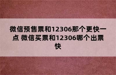 微信预售票和12306那个更快一点 微信买票和12306哪个出票快